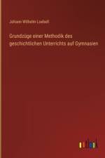 Grundzüge einer Methodik des geschichtlichen Unterrichts auf Gymnasien af Johann Wilhelm Loebell