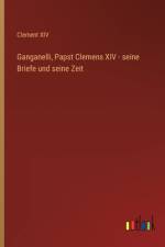 Ganganelli, Papst Clemens XIV - seine Briefe und seine Zeit af Clement XIV