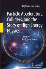 Particle Accelerators, Colliders, and the Story of High Energy Physics af Raghavan Jayakumar