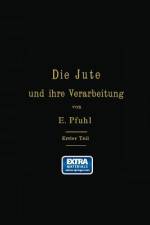 Die Jute und ihre Verarbeitung auf Grund wissenschaftlicher Untersuchungen und praktischer Erfahrungen af E. Pfuhl
