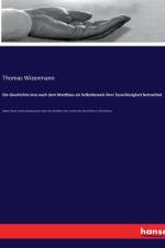 Die Geschichte Jesu nach dem Matthäus als Selbstbeweis ihrer Zuverlässigkeit betrachtet af Thomas Wizenmann