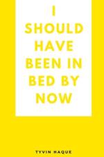 I should have been in bed by now af Tyvin Haque