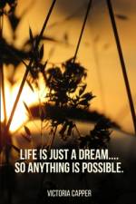 Life is just a Dream.... So Anything is Possible. af Victoria Capper