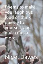 Poems to make you laugh out loud or think quietly to yourself, and much much more af Nigel Dawes