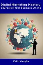 Digital Marketing Mastery af Keith Vaughn