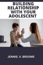 Building Relationship with your adolescent af Jennie V Broome