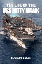 The Life of the USS Kitty Hawk af Donald Yates