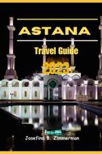 Astana Travel Guide 2023 af Josefina B Zimmerman