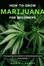 How To Grow Marijuana For Beginners af Norris J Parker