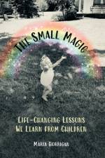 The Small Magic: Life-Changing Lessons We Learn from Children af Maria Horrigan