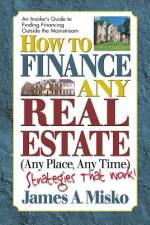 How to Finance Any Real Estate, Any Place, Any Time: Strategies That Work af James A. Misko