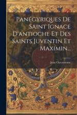 Panégyriques De Saint Ignace D'antioche Et Des Saints Juventin Et Maximin... af Jean Chrysostome