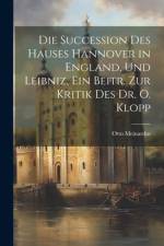 Die Succession Des Hauses Hannover in England, Und Leibniz, Ein Beitr. Zur Kritik Des Dr. O. Klopp af Otto Meinardus