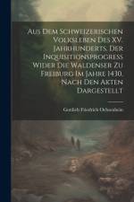Aus dem Schweizerischen Volksleben des XV. Jahrhunderts. Der Inquisitionsprogress wider die Waldenser zu Freiburg im Jahre 1430, Nach den Akten dargestellt af Gottlieb Friedrich Ochsenbein