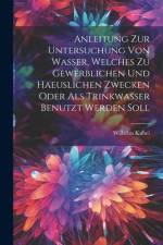 Anleitung Zur Untersuchung Von Wasser, Welches Zu Gewerblichen Und Haeuslichen Zwecken Oder Als Trinkwasser Benutzt Werden Soll af Wilhelm Kubel