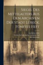 Siegel des Mittelalters aus den Archiven der Stadt Lübeck, Fünftes Heft af Verein F Geschichte Und Altertumskunde