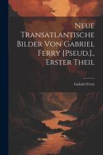 Neue Transatlantische Bilder Von Gabriel Ferry [Pseud.]., Erster Theil af Gabriel Ferry