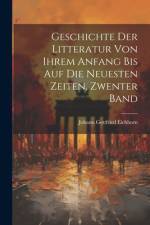 Geschichte Der Litteratur Von Ihrem Anfang Bis Auf Die Neuesten Zeiten, Zwenter Band af Johann Gottfried Eichhorn