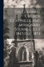 The Colonial Church Chronicle, and Missionary Journal. July 1847-Dec. 1874 af Anonymous