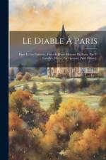 Le Diable À Paris: Paris Et Les Parisiens, Précédé D'une Histoire De Paris, Par T. Lavallée, Illustr. Par Gavarni [And Others]. af Anonymous