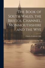 The Book of South Wales, the Bristol Channel, Monmouthshire and the Wye af Charles Frederick Cliffe