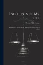 Incidents of My Life: Professional--Literary--Social, With Services in the Cause of Ireland af Thomas Addis Emmet