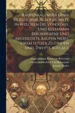 Raupenkalender oder Verzeichnis aller Monate in welchen die von Rösel und Kleemann beschriebene und abgebildete Raupen nebst ihrem Futter zu finden sind, Zweyte Auflage af Johann Mader