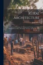 Rural Architecture: A Series of Designs, for Ornamental Cottages and Villas, Exemplified in Plans, Elevations, Sections, and Details, With af John White