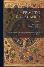 Primitive Christianity; or, The Religion of the Ancient Christians in the First Ages of the Gospel;; Volume 1 af William Cave