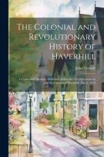 The Colonial and Revolutionary History of Haverhill: A Centennial Oration: Delivered Before the City Government and the Citizens of Haverhill, July 4, af John Crowell