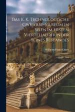 Das K. K. Technologische Gwewrbe-Museum in Wien Im Ersten Vierteljahrhunder Seines Bestandes af Wilhelm Franz Exner