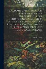 Anatomie und physiologie der holzpflanzen. Dargestellt in der entstehungsweise und im entwickelungsverlaufe der einzelzelle, der zellsysteme, der pflanzenglieder und der gesammtpflanze af Theodor Hartig
