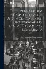 Reise auf dem Caspischen Meere und in den Caucasus. Unternommen in den Jahren 1825-1826. Erster Band. af Carl Eduard Von Eichwald