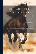 The Horse in the Stable and the Field: His Varieties, Management in Health and Disease, Anatomy, Physiology, etc. Volume; Volume 1 af J. H. Walsh