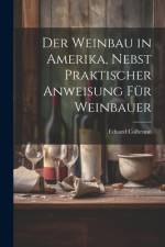 Der Weinbau in Amerika, Nebst Praktischer Anweisung für Weinbauer af Eduard [From Old Catalog] Colbrunn