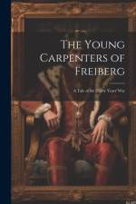 The Young Carpenters of Freiberg: A Tale of the Thirty Years' War af Anonymous