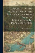Register of the Proprietors of the Boston Athenaeum From Its Foundation To December 31, 1897 af Boston Athenaeum