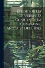 Étude sur les Différentes Chartes de la Compagnie Anglaise des Indes af Fernand Delon