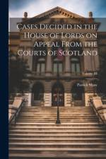 Cases Decided in the House of Lords on Appeal From the Courts of Scotland; Volume III af Patrick Shaw