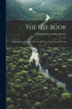 The Use Book: Regulations and Instructions for the Use of the National Forests af United States Forest Service
