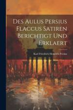 Des Aulus Persius Flaccus Satiren Berichtigt und Erklaert af Persius Karl Friedrich Heinrich