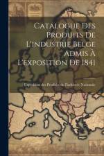 Catalogue des Produits de L'industrie Belge Admis à L'exposition de 1841 af Exposition Des Produits De Nationale