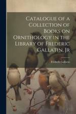 Catalogue of a Collection of Books on Ornithology in the Library of Frederic Gallatin, Jr af Gallatin Frederic