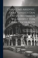 Cäsar und Ariovist, Oder Versuch den Ort zu Bestimmen wo Ariovist von Cäsar Geschlagen Wurde