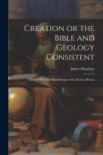 Creation or the Bible and Geology Consistent: Together With the Moral Design of the Mosaic History af James Murphey