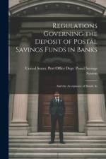 Regulations Governing the Deposit of Postal Savings Funds in Banks: And the Acceptance of Bonds As af States Post Office Dept Postal Savi