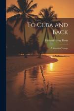 To Cuba and Back: A Vacation Voyage af Dana Richard Henry
