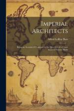 Imperial Architects; Being an Account of Proposals in the Direction of a Closer Imperial Union, Made af Alfred Leroy Burt
