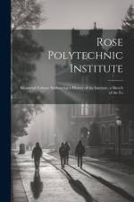 Rose Polytechnic Institute: Memorial Volume Embracing a History of the Institute, a Sketch of the Fo af Anonymous