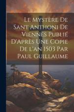 Le Mystère de Sant Anthoni de Viennès Publié D'Après une Copie de l'an 1503 par Paul Guillaume af Anonymous